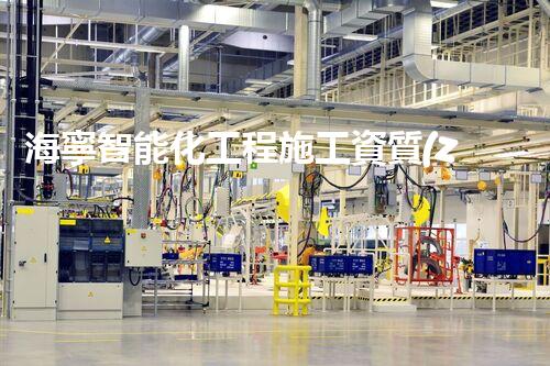 海寧智能化工程施工資質(zhì)：開(kāi)啟未來(lái)建筑的智慧革命！